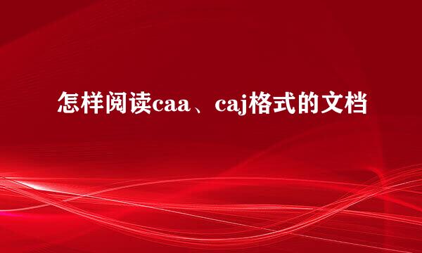 怎样阅读caa、caj格式的文档