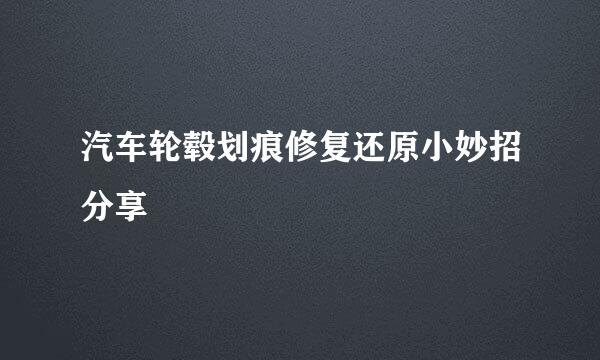 汽车轮毂划痕修复还原小妙招分享
