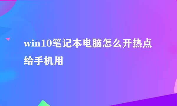 win10笔记本电脑怎么开热点给手机用