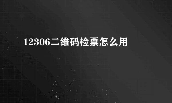 12306二维码检票怎么用