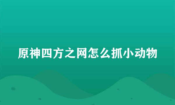 原神四方之网怎么抓小动物