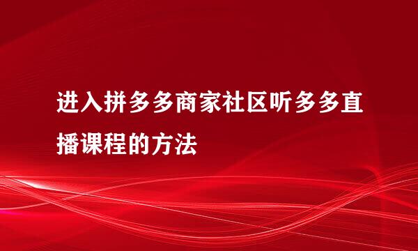 进入拼多多商家社区听多多直播课程的方法