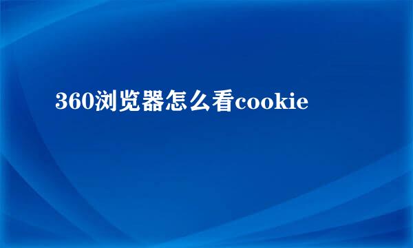 360浏览器怎么看cookie