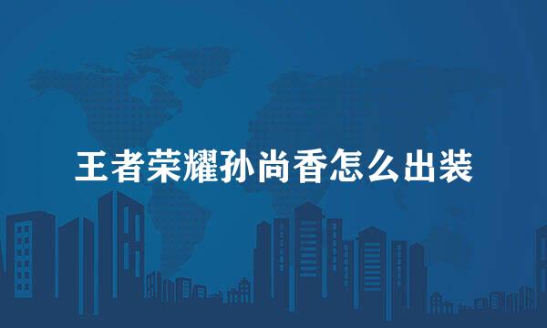 王者荣耀孙尚香怎么出装