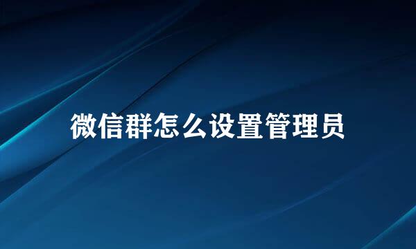 微信群怎么设置管理员