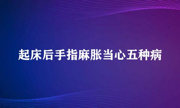起床后手指麻胀当心五种病