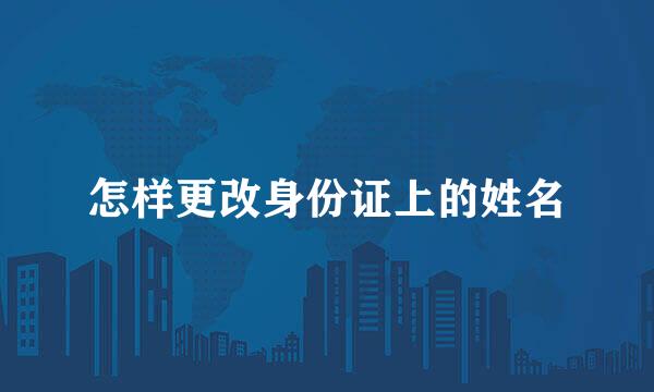 怎样更改身份证上的姓名
