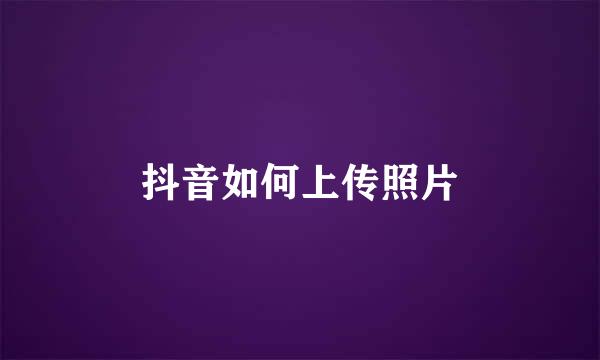 抖音如何上传照片