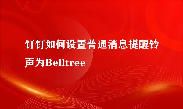 钉钉如何设置普通消息提醒铃声为Belltree