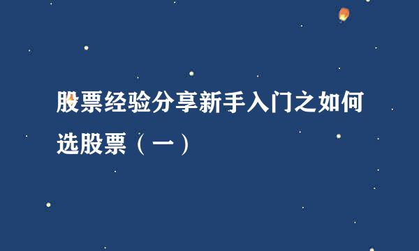 股票经验分享新手入门之如何选股票（一）