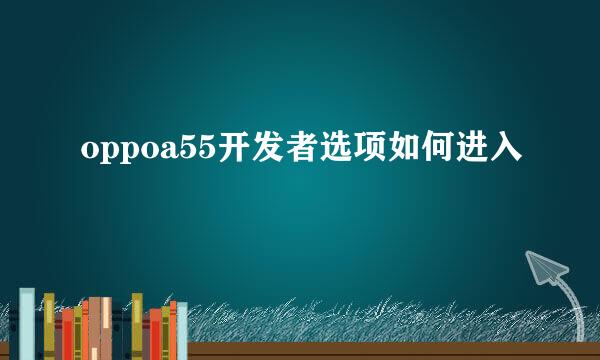 oppoa55开发者选项如何进入