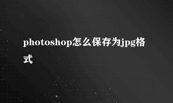 photoshop怎么保存为jpg格式