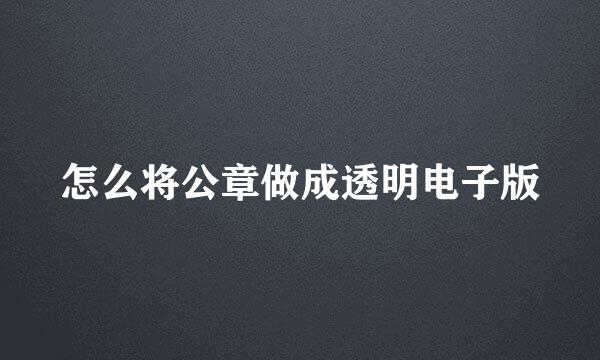 怎么将公章做成透明电子版