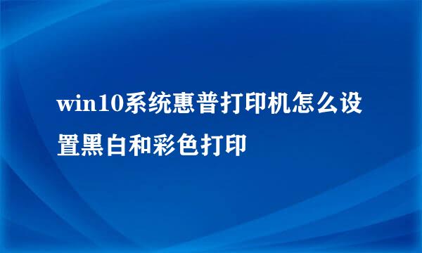 win10系统惠普打印机怎么设置黑白和彩色打印