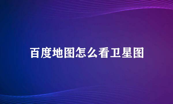 百度地图怎么看卫星图