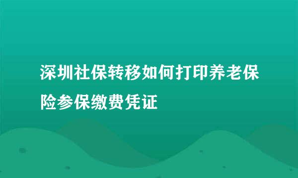 深圳社保转移如何打印养老保险参保缴费凭证