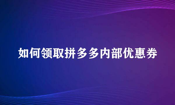 如何领取拼多多内部优惠券