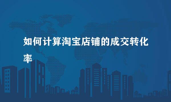 如何计算淘宝店铺的成交转化率