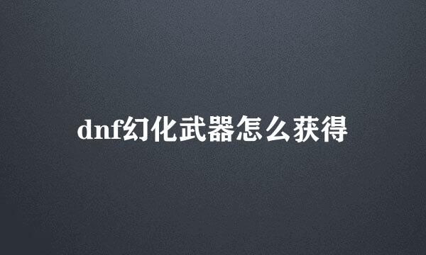 dnf幻化武器怎么获得