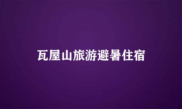 瓦屋山旅游避暑住宿