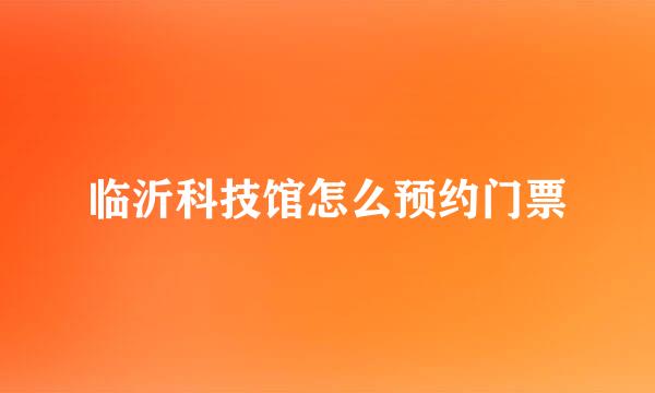临沂科技馆怎么预约门票