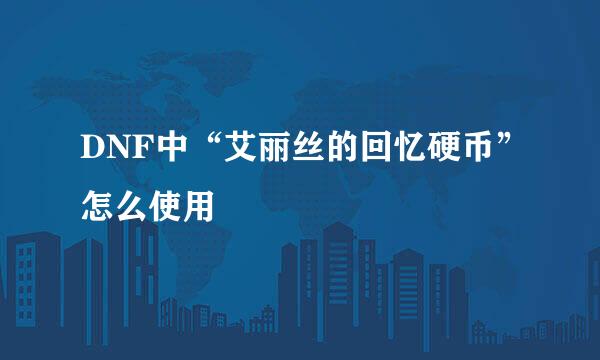 DNF中“艾丽丝的回忆硬币”怎么使用