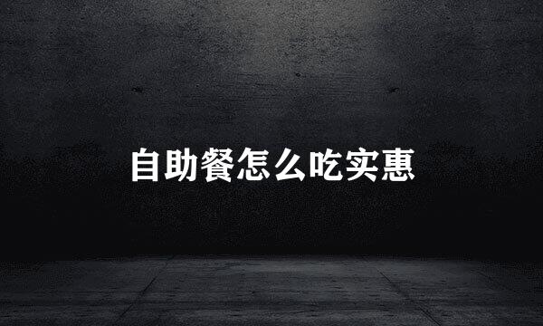 自助餐怎么吃实惠
