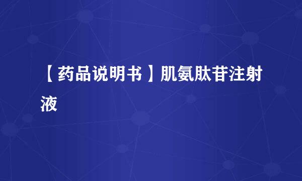 【药品说明书】肌氨肽苷注射液