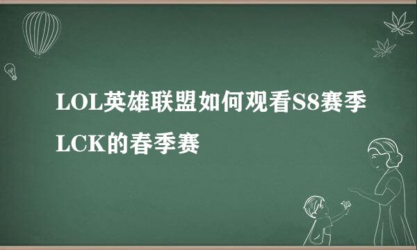 LOL英雄联盟如何观看S8赛季LCK的春季赛