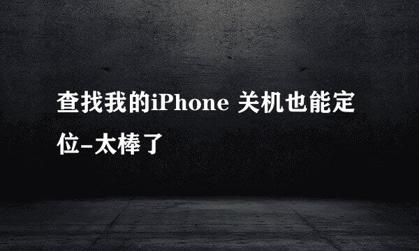 查找我的iPhone 关机也能定位-太棒了