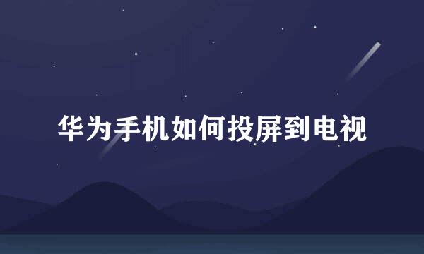 华为手机如何投屏到电视