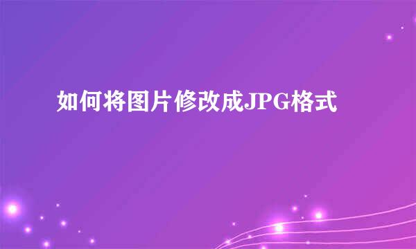 如何将图片修改成JPG格式