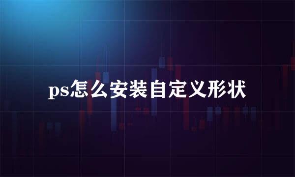 ps怎么安装自定义形状