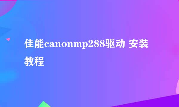 佳能canonmp288驱动 安装教程