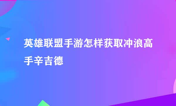 英雄联盟手游怎样获取冲浪高手辛吉德