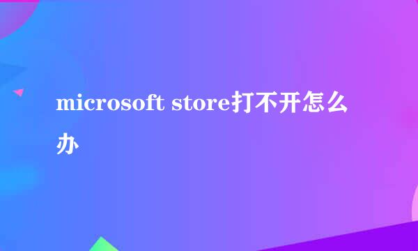 microsoft store打不开怎么办