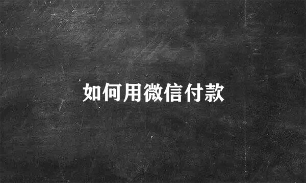 如何用微信付款