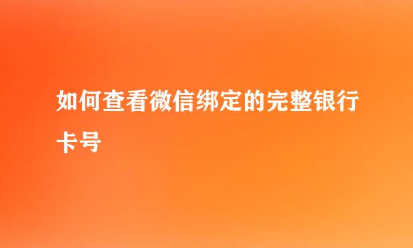 如何查看微信绑定的完整银行卡号