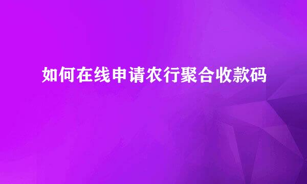 如何在线申请农行聚合收款码