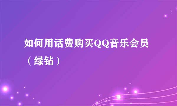 如何用话费购买QQ音乐会员（绿钻）