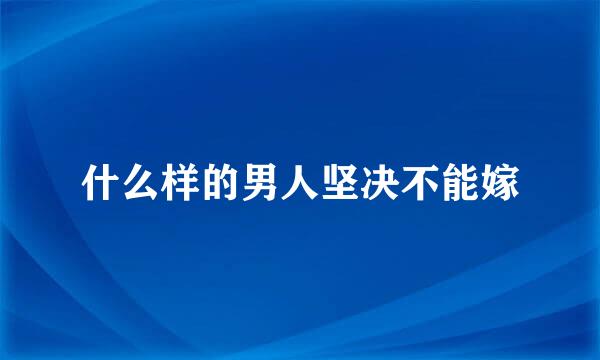 什么样的男人坚决不能嫁