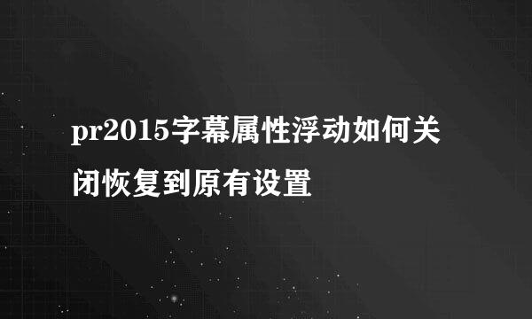 pr2015字幕属性浮动如何关闭恢复到原有设置