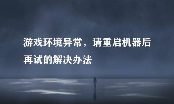 游戏环境异常，请重启机器后再试的解决办法