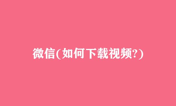 微信(如何下载视频?)