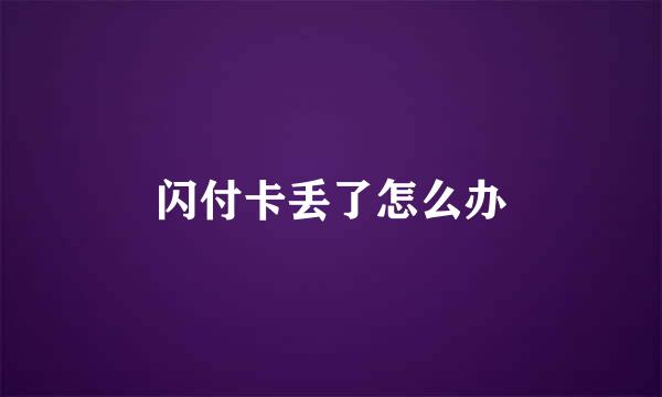 闪付卡丢了怎么办