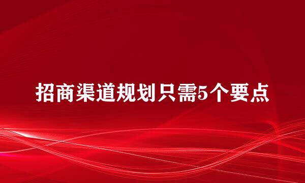 招商渠道规划只需5个要点