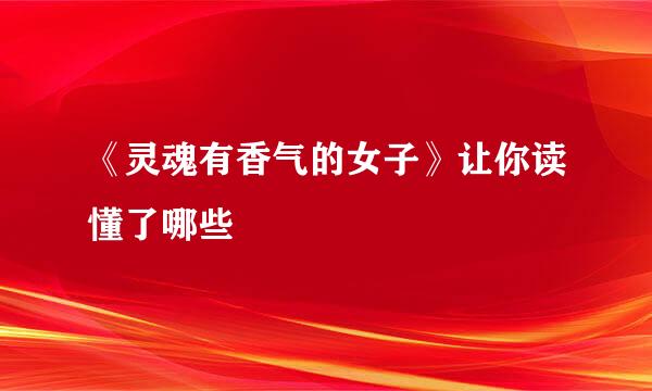 《灵魂有香气的女子》让你读懂了哪些