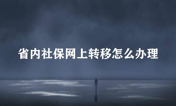 省内社保网上转移怎么办理