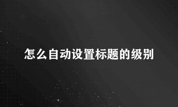怎么自动设置标题的级别