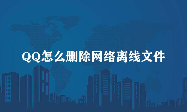 QQ怎么删除网络离线文件